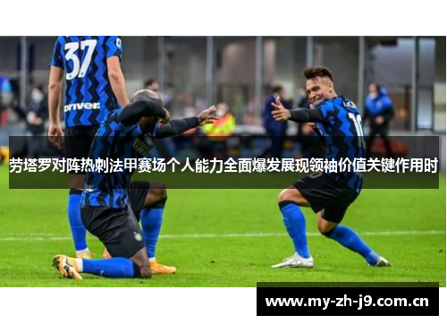 劳塔罗对阵热刺法甲赛场个人能力全面爆发展现领袖价值关键作用时 劳塔罗对阵热刺法甲赛场个人能力全面爆发展现领袖价值关键作用时