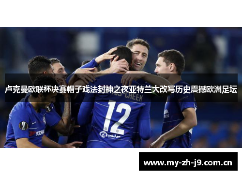 卢克曼欧联杯决赛帽子戏法封神之夜亚特兰大改写历史震撼欧洲足坛