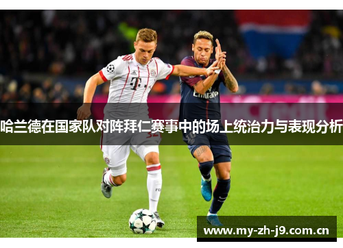 哈兰德在国家队对阵拜仁赛事中的场上统治力与表现分析