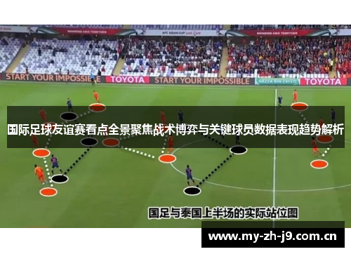 国际足球友谊赛看点全景聚焦战术博弈与关键球员数据表现趋势解析